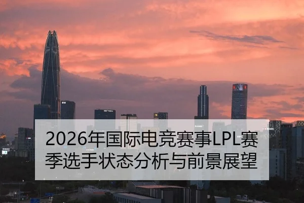 2026年国际电竞赛事LPL赛季选手状态分析与前景展望