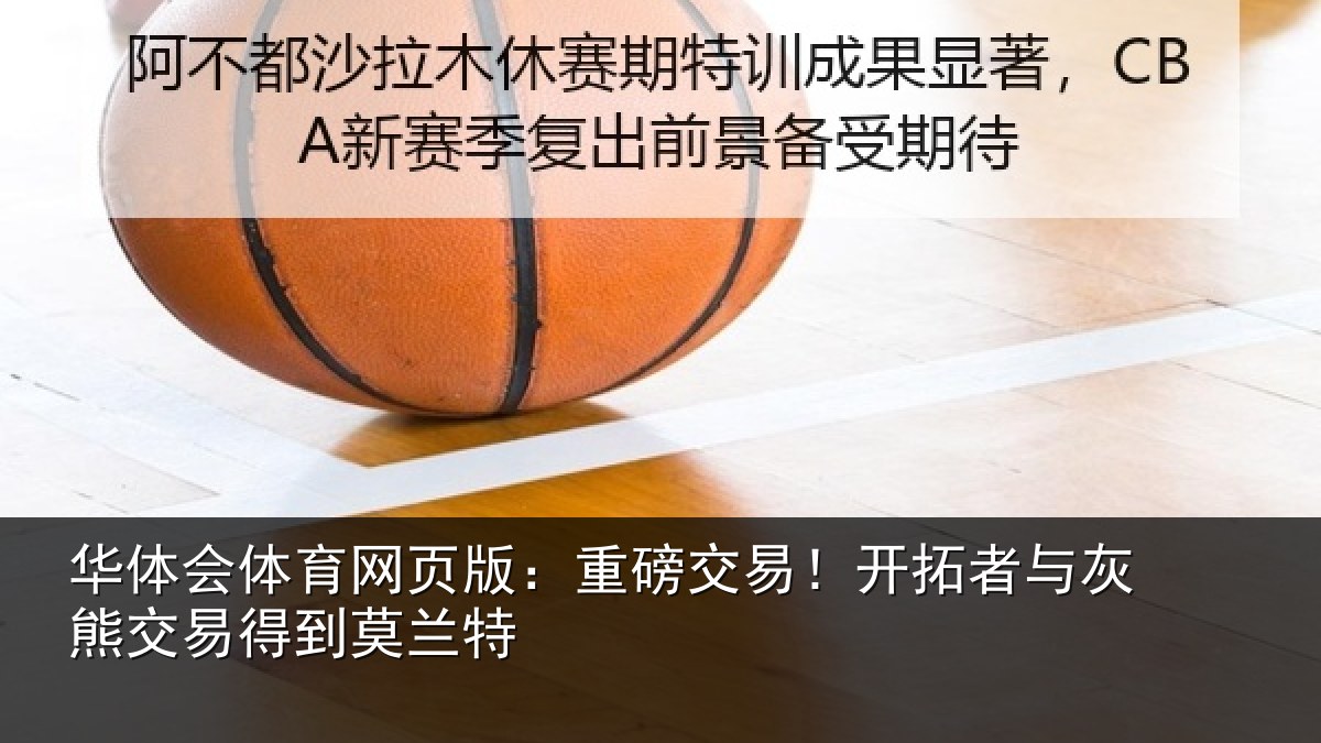 华体会体育网页版：重磅交易！开拓者与灰熊交易得到莫兰特