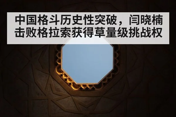 中国格斗历史性突破,闫晓楠击败格拉索获得草量级挑战权