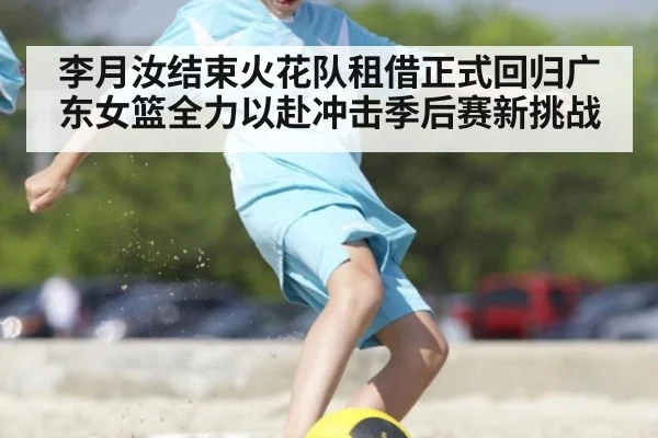 李月汝结束火花队租借正式回归广东女篮全力以赴冲击季后赛新挑战